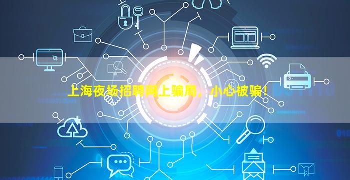 上海夜场招聘网上骗局，小心被骗！