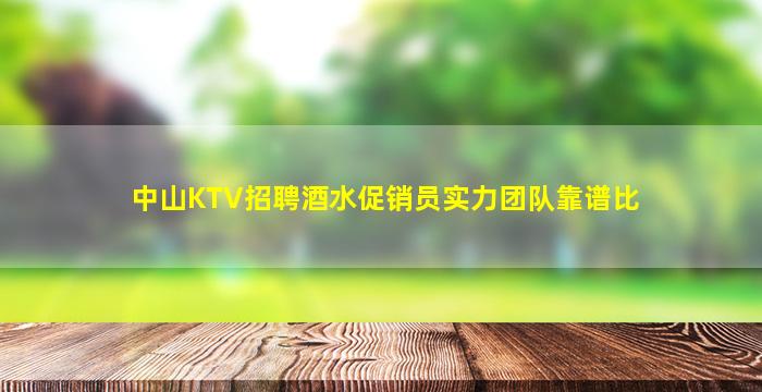 中山KTV招聘酒水促销员实力团队靠谱比